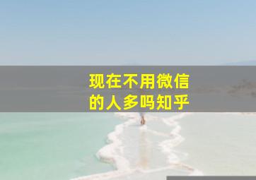 现在不用微信的人多吗知乎