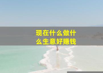 现在什么做什么生意好赚钱