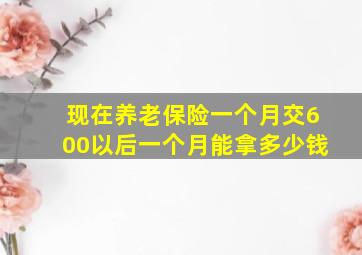 现在养老保险一个月交600以后一个月能拿多少钱