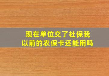 现在单位交了社保我以前的农保卡还能用吗