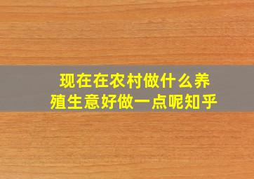 现在在农村做什么养殖生意好做一点呢知乎