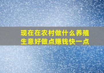 现在在农村做什么养殖生意好做点赚钱快一点