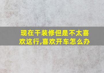 现在干装修但是不太喜欢这行,喜欢开车怎么办