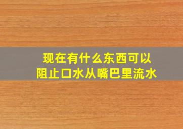 现在有什么东西可以阻止口水从嘴巴里流水