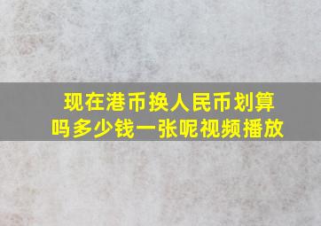 现在港币换人民币划算吗多少钱一张呢视频播放