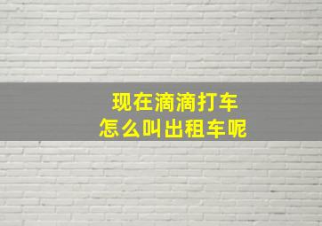 现在滴滴打车怎么叫出租车呢