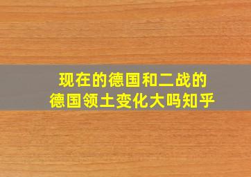 现在的德国和二战的德国领土变化大吗知乎