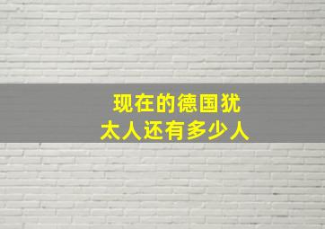 现在的德国犹太人还有多少人