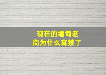 现在的缅甸老街为什么宵禁了