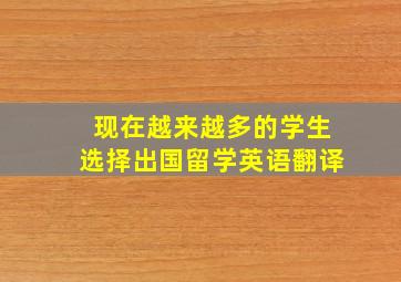 现在越来越多的学生选择出国留学英语翻译