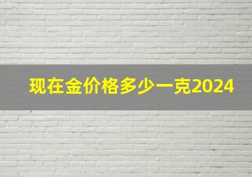 现在金价格多少一克2024