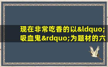 现在非常吃香的以“吸血鬼”为题材的六部动漫