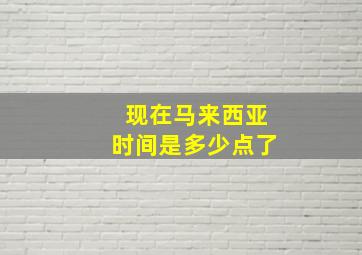 现在马来西亚时间是多少点了