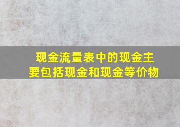 现金流量表中的现金主要包括现金和现金等价物