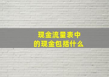 现金流量表中的现金包括什么