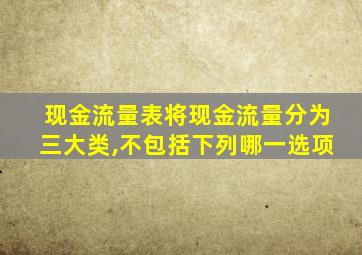 现金流量表将现金流量分为三大类,不包括下列哪一选项