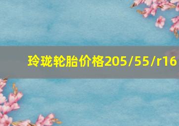 玲珑轮胎价格205/55/r16