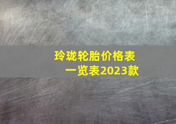 玲珑轮胎价格表一览表2023款