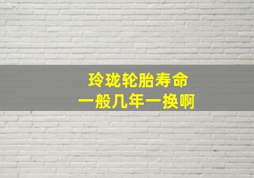 玲珑轮胎寿命一般几年一换啊