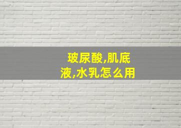 玻尿酸,肌底液,水乳怎么用