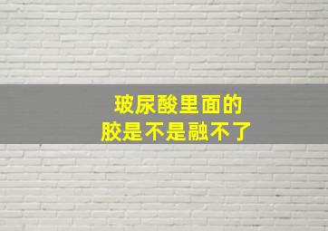 玻尿酸里面的胶是不是融不了