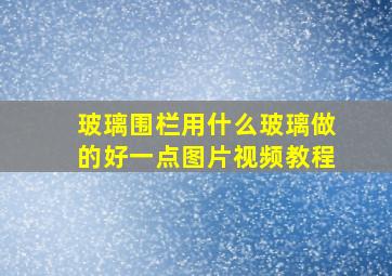 玻璃围栏用什么玻璃做的好一点图片视频教程