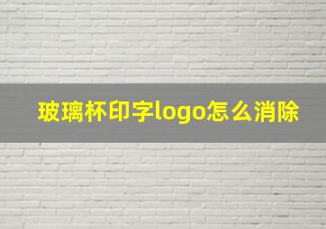 玻璃杯印字logo怎么消除