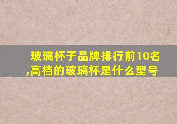 玻璃杯子品牌排行前10名,高档的玻璃杯是什么型号