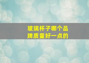 玻璃杯子哪个品牌质量好一点的