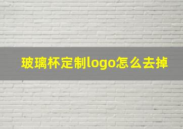 玻璃杯定制logo怎么去掉