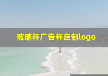 玻璃杯广告杯定制logo