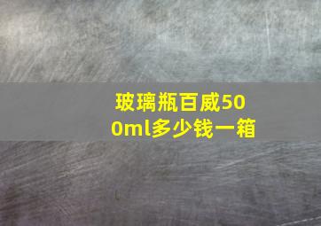 玻璃瓶百威500ml多少钱一箱