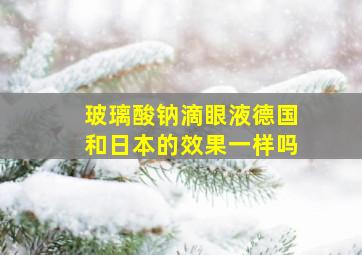 玻璃酸钠滴眼液德国和日本的效果一样吗