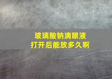 玻璃酸钠滴眼液打开后能放多久啊