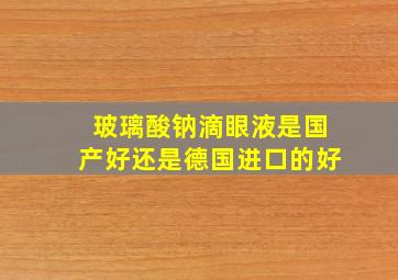 玻璃酸钠滴眼液是国产好还是德国进口的好