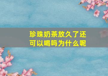 珍珠奶茶放久了还可以喝吗为什么呢