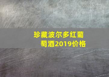 珍藏波尔多红葡萄酒2019价格