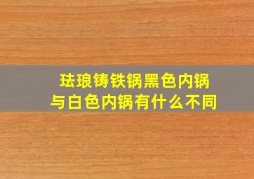 珐琅铸铁锅黑色内锅与白色内锅有什么不同