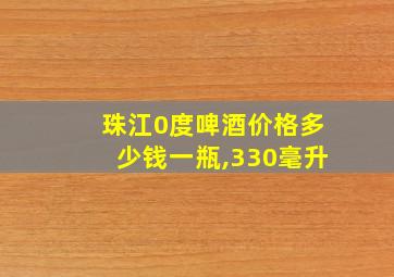 珠江0度啤酒价格多少钱一瓶,330毫升