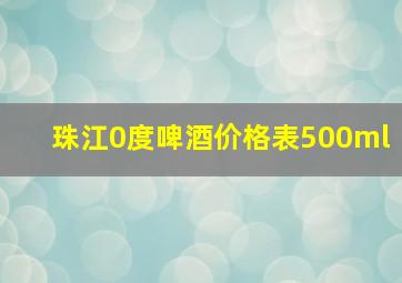 珠江0度啤酒价格表500ml