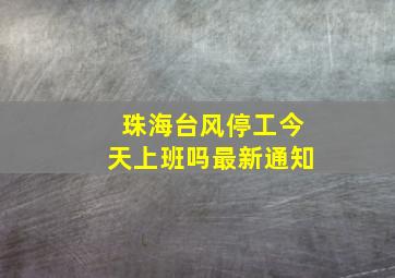 珠海台风停工今天上班吗最新通知