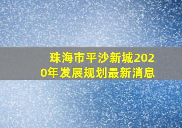 珠海市平沙新城2020年发展规划最新消息