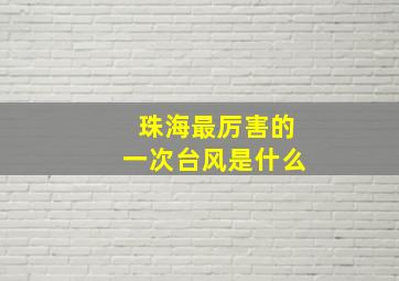 珠海最厉害的一次台风是什么