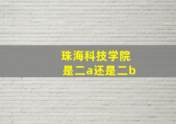 珠海科技学院是二a还是二b