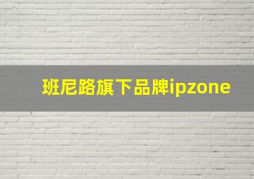 班尼路旗下品牌ipzone