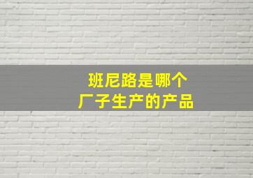 班尼路是哪个厂子生产的产品