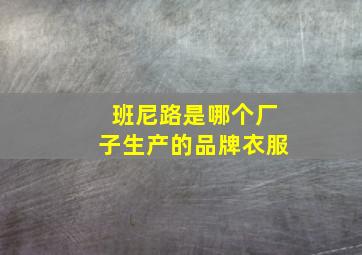 班尼路是哪个厂子生产的品牌衣服