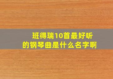 班得瑞10首最好听的钢琴曲是什么名字啊