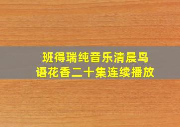 班得瑞纯音乐清晨鸟语花香二十集连续播放