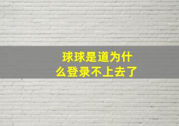 球球是道为什么登录不上去了